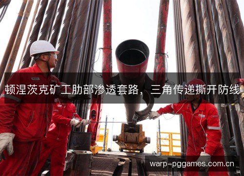 顿涅茨克矿工肋部渗透套路,三角传递撕开防线 顿涅茨克矿工肋部渗透套路,三角传递撕开防线