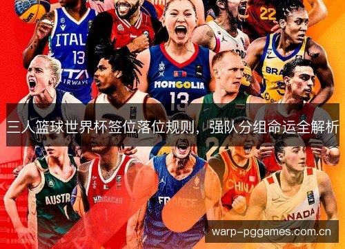 三人篮球世界杯签位落位规则,强队分组命运全解析 三人篮球世界杯签位落位规则,强队分组命运全解析