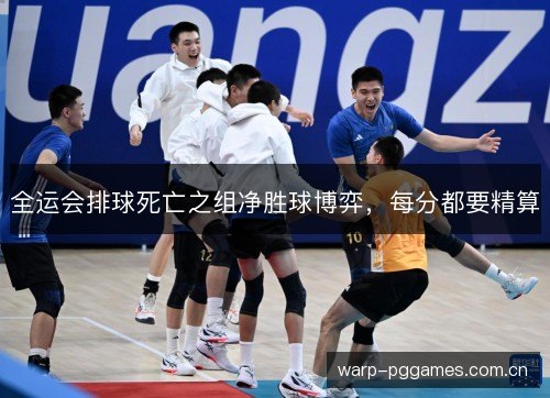 全运会排球死亡之组净胜球博弈,每分都要精算 全运会排球死亡之组净胜球博弈,每分都要精算