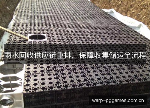雨水回收供应链重排,保障收集储运全流程 雨水回收供应链重排,保障收集储运全流程